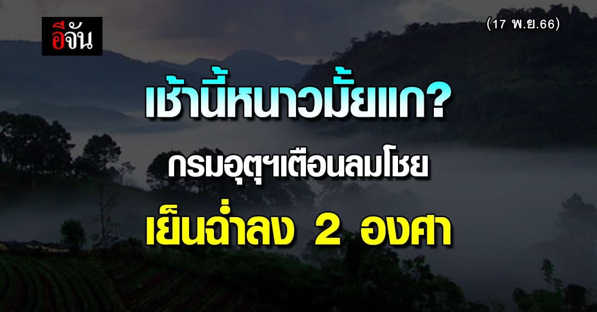 สภาพอากาศวันนี้ (17 พ.ย.66) เตือน อากาศหนาว อุณหภูมิเย็นฉ่ำลง 2 องศา