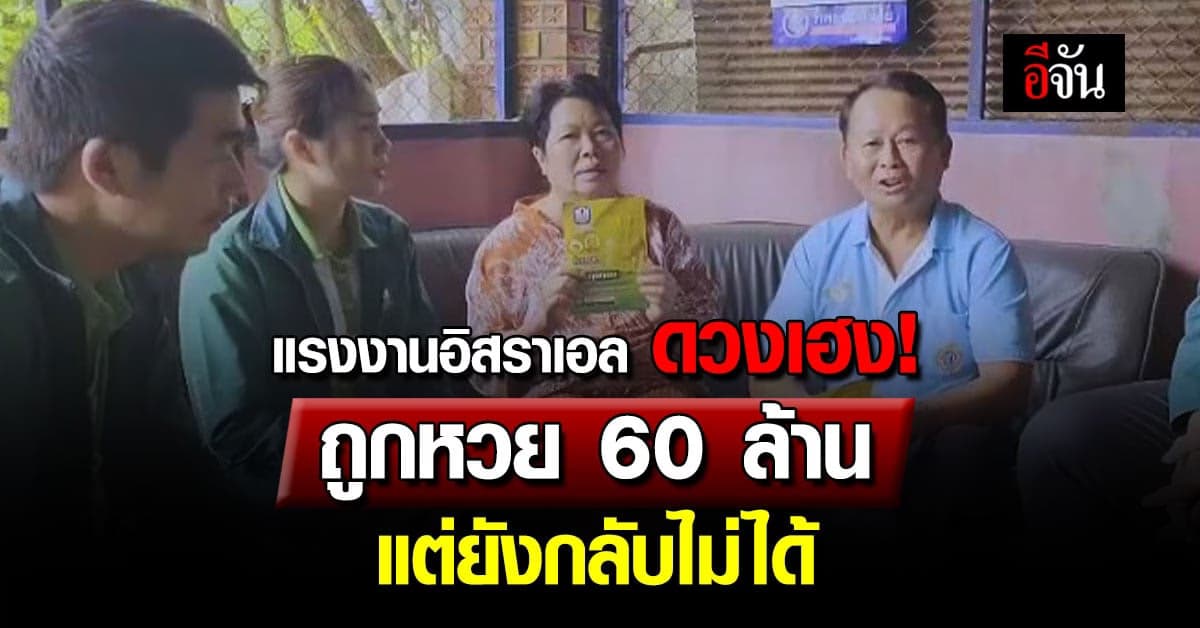 โชคหล่นทับ! 2 แรงงานอิสราเอล ถูกหวย 60 ล้านบาท แต่ยังกลับมาไทยไม่ได้