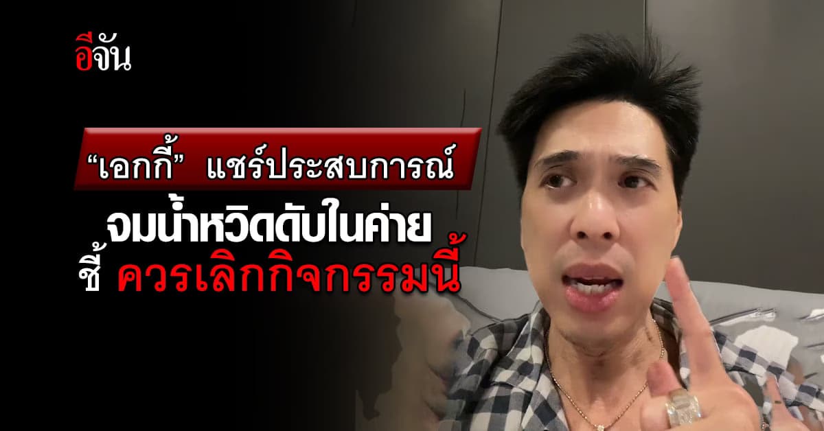“เอกกี้” แชร์ประสบการณ์จมน้ำหวิดดับในค่าย ชี้ ควรเลิกกิจกรรมนี้
