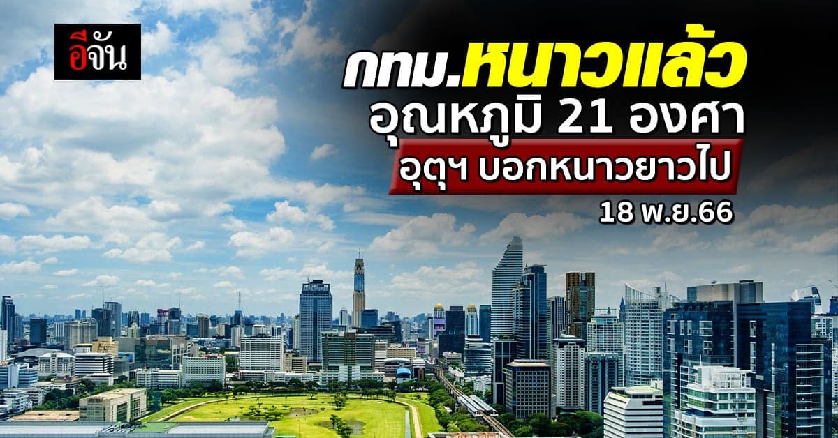 สภาพอากาศวันนี้ 18 พ.ย.66 กทม.อุณหภูมิ 21 องศา อุตุฯ บอกหนาวยาวไป