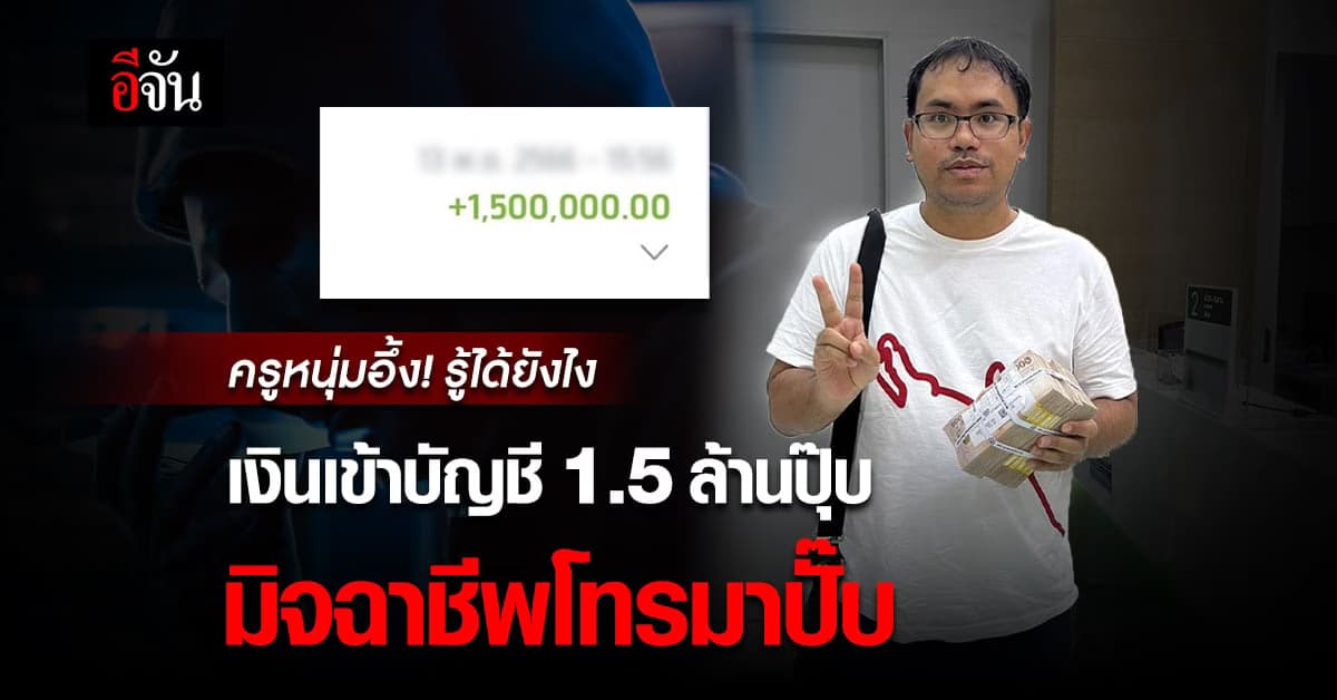 ครูหนุ่มอึ้ง! เงินเข้าบัญชี 1.5 ล้านบาทปุ๊บ มิจฉาชีพโทรมาหลอกปั๊บ