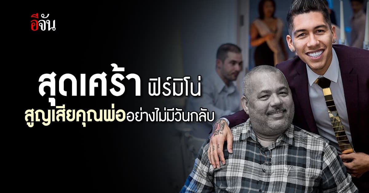 สุดเศร้า ฟีร์มิโน่ สูญเสียคุณพ่อกะทันหัน ขณะพักผ่อนที่ดูไบ