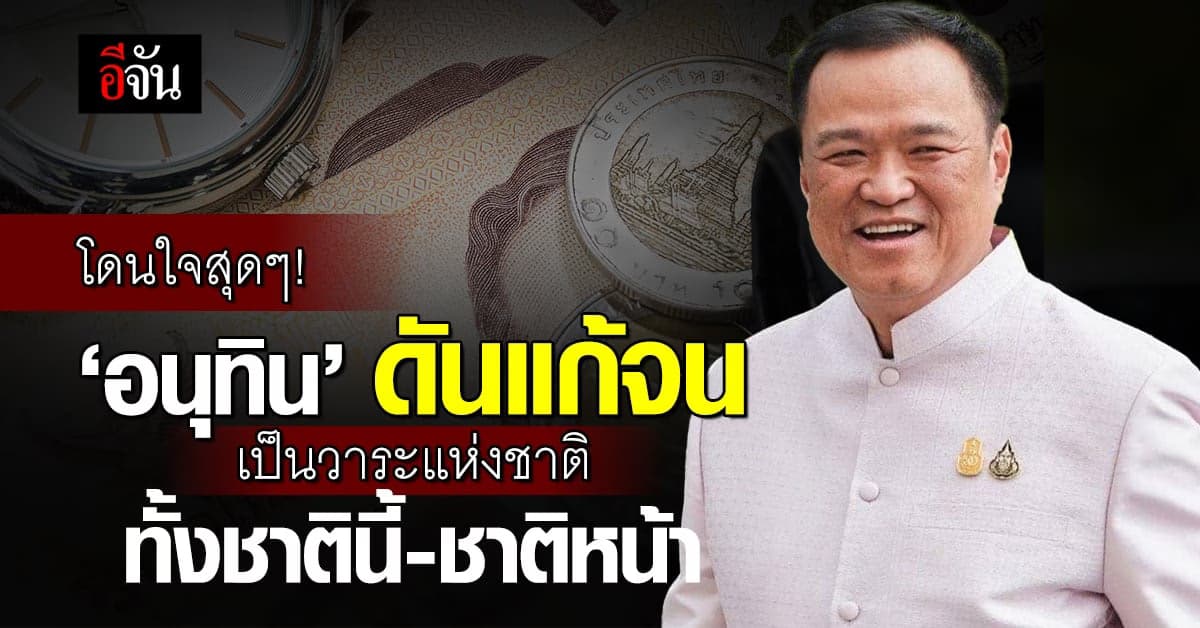 ได้ลืมตาอ้าปาก! ‘อนุทิน’ ดันแก้จน เป็นวาระแห่งชาติ ทั้งชาตินี้ชาติหน้า