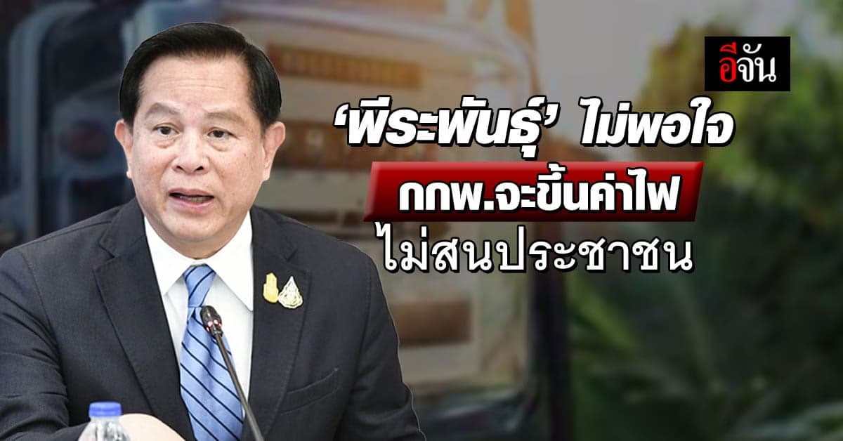 ‘พีระพันธุ์’ ไม่พอใจ ปีหน้าขึ้นค่าไฟฟ้า 4.68-5.95 บาท ไม่สนประชาชน