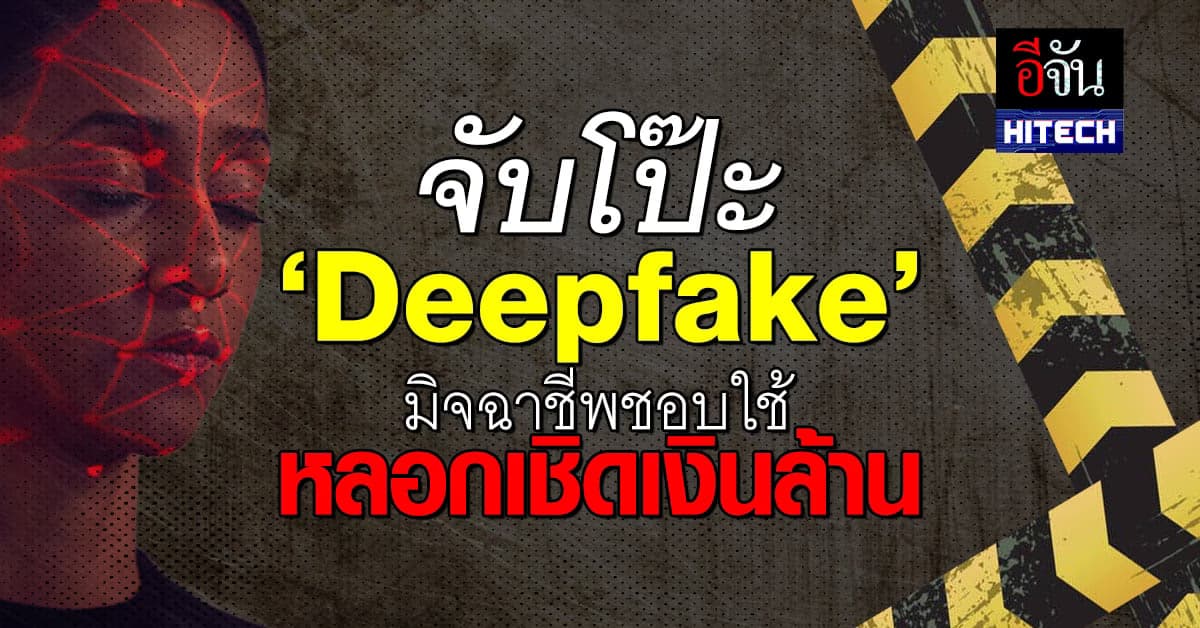 จับโป๊ะ ‘AI Deepfake’ มิจฉาชีพชอบใช้ หลอกเชิดเงินเหยื่อ สูญเป็นล้าน