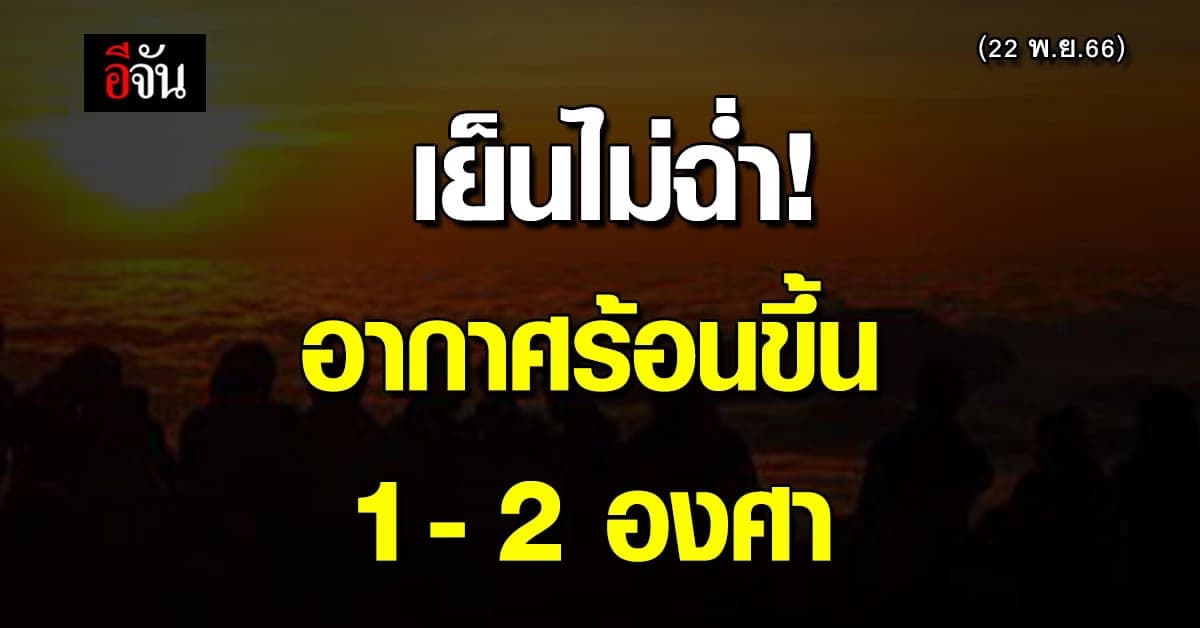สภาพอากาศวันนี้ 22 พ.ย.66 เริ่มร้อน อุณหภูมิสูงขึ้น 1-2 องศา
