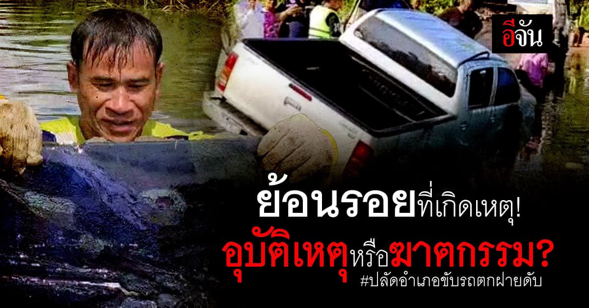 ยังไม่คลาย! ปลัดอำเภอขับรถตกฝายดับ รอง ผบก.ป. ลงพื้นที่นำทีมสืบสวน
