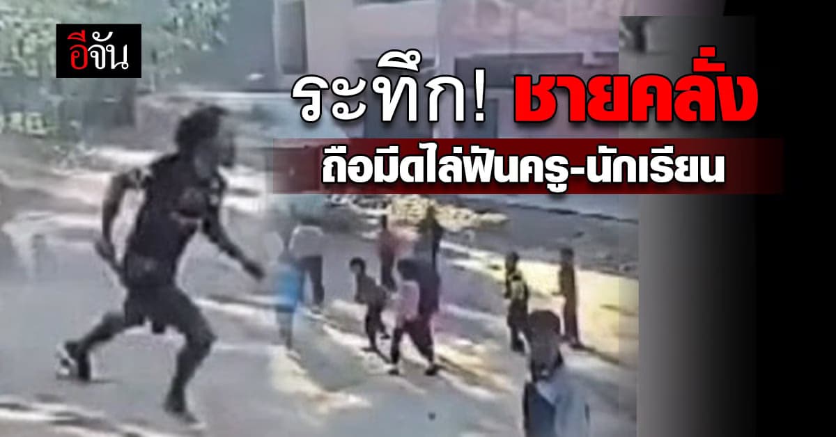 ระทึก! ชายคลั่งถือมีด ไล่ฟันครู-นักเรียน จ.ชัยภูมิ บาดเจ็บ