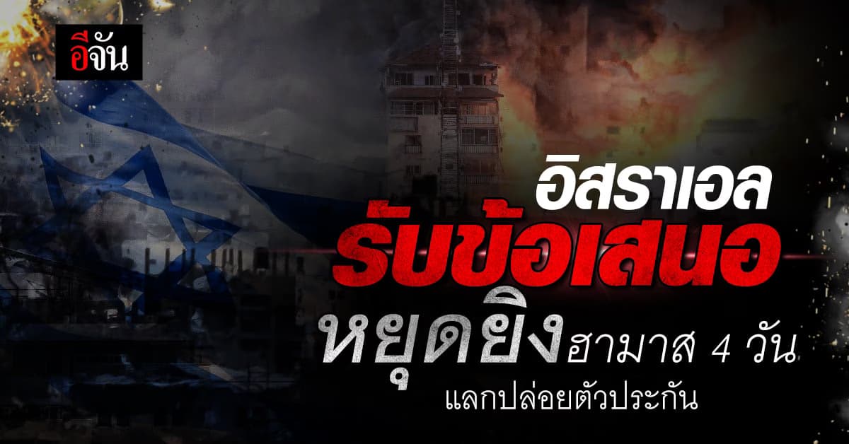 อิสราเอล ตอบรับข้อเสนอ ฮามาส หยุดยิง 4 วัน แลก ปล่อย 50 ตัวประกัน