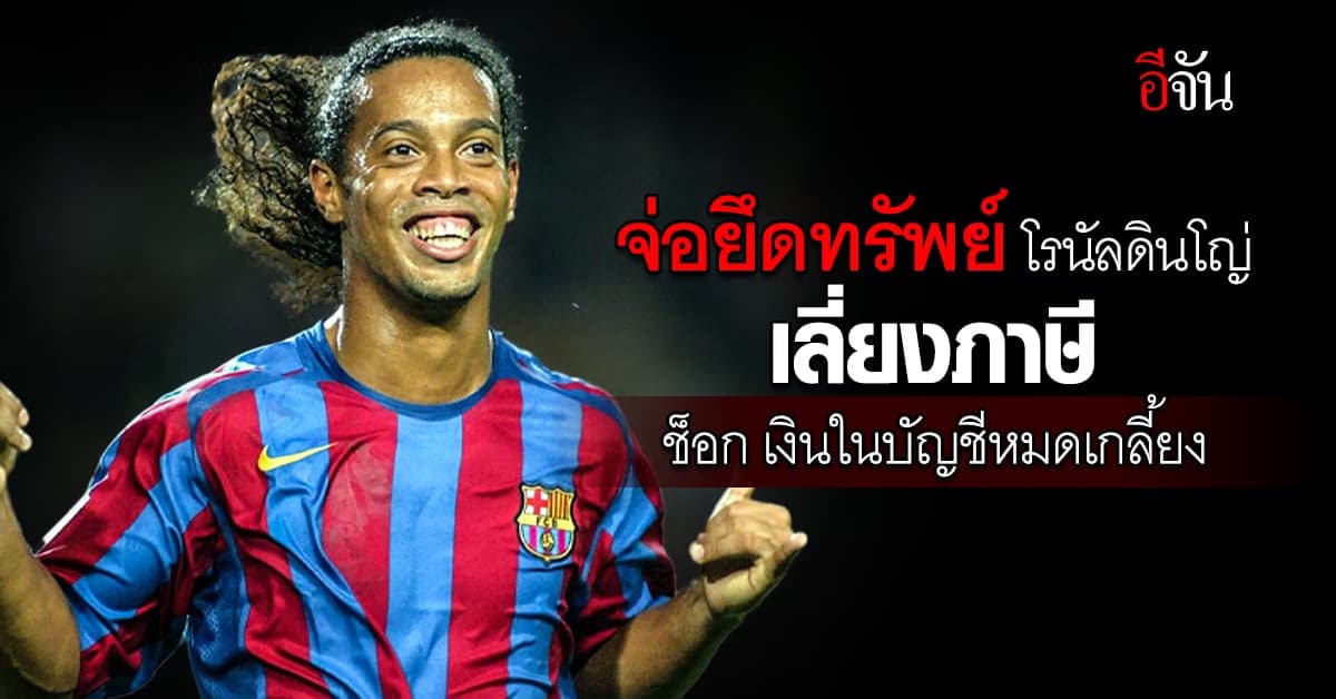 โรนัลดินโญ่ จ่อโดนยึดทรัพย์หลังเลี่ยงภาษี ตรวจสอบ บช เงินหมดเกลี้ยง