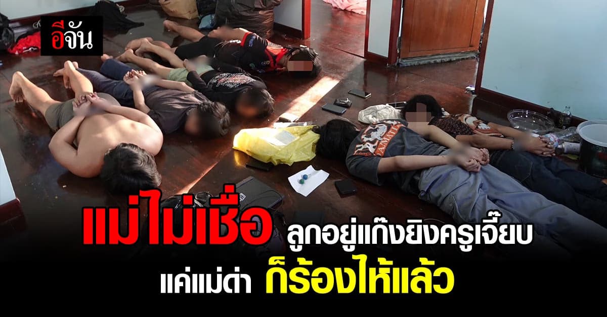 แม่ไม่เชื่อ ลูกอยู่แก๊ง ยิง ครูเจี๊ยบ ลั่นแค่ดุลูกก็ร้องแล้ว