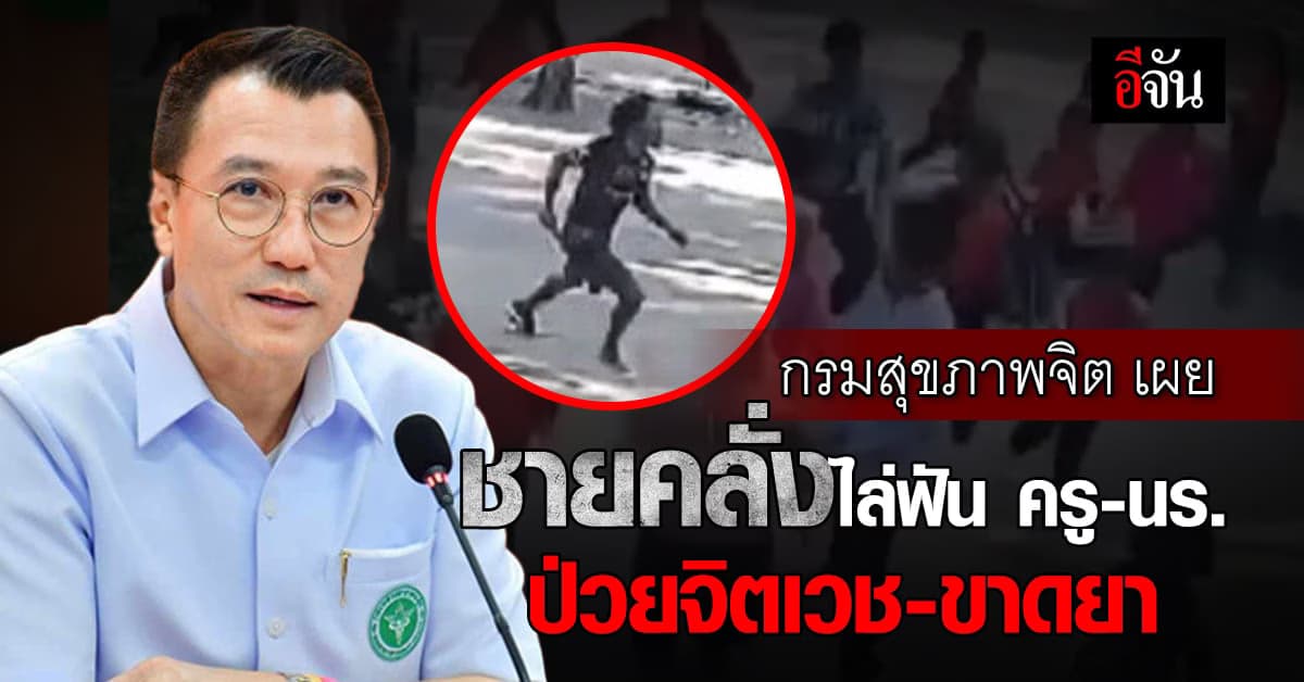 กรมสุขภาพจิต เผย ชายคลั่งไล่ฟัน ครู-นักเรียน เป็นผู้ป่วยจิตเวชขาดยา