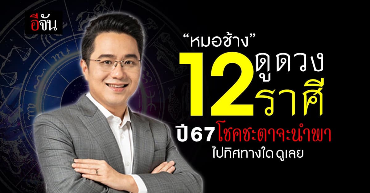 ‘หมอช้าง’ เปิดดวง 12 ราศี ปี 67 โชคชะตา จะนำพาชีวิตไปทิศทางใด เช็กเลย!
