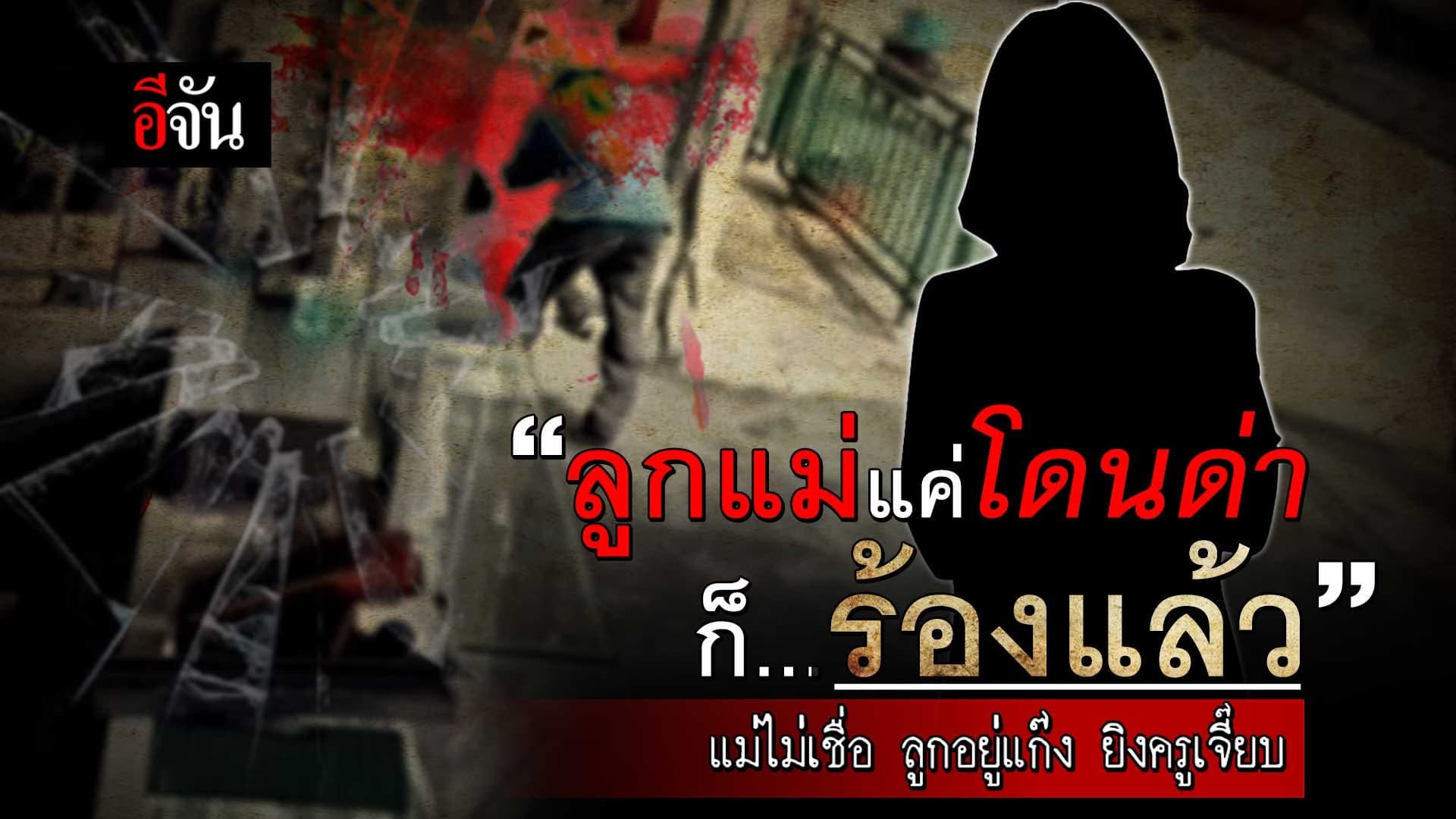 🎬 “ลูกแม่แค่โดนด่าก็ร้องแล้ว” แม่ไม่เชื่อ ลูกอยู่แก๊ง ยิงครูเจี๊ยบ