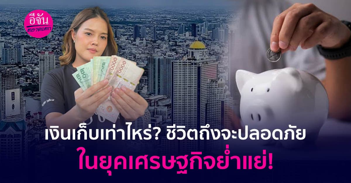 เงินเก็บเท่าไหร่? ชีวิตถึงจะปลอดภัย
ในยุคเศรษฐกิจย่ำแย่!