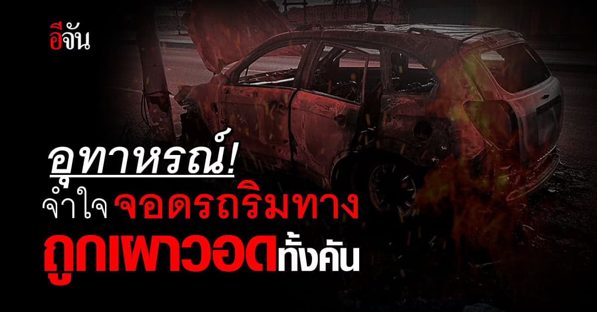 อุทาหรณ์! ที่จอดรถคอนโดเต็ม จำใจจอดริมทาง ถูกเผาวอดทั้งคัน