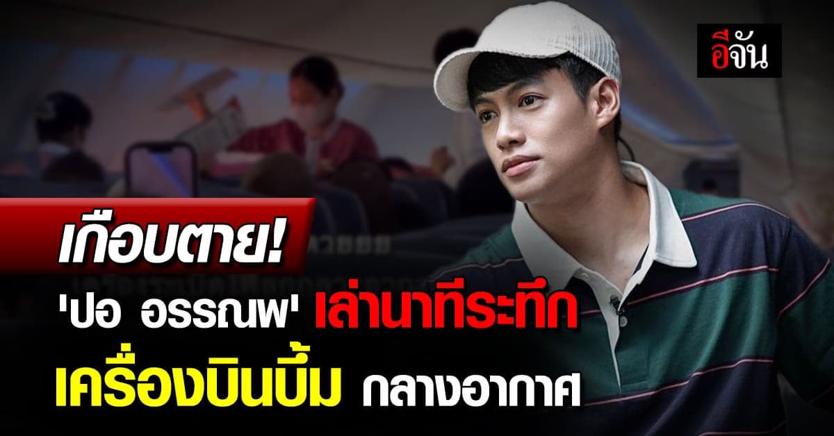 เกือบตาย! ‘ปอ อรรณพ’ เล่านาทีประสบภัย เครื่องบินขัดข้อง บึ้มกลางอากาศ