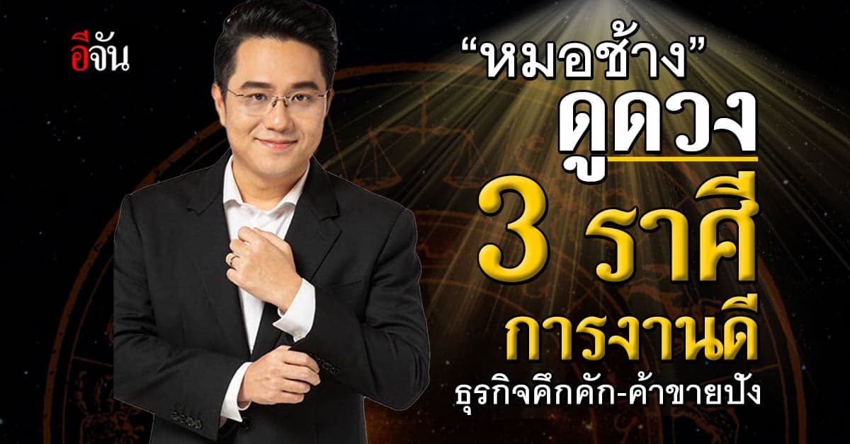 อิจฉาหนัก! หมอช้าง ดูดวง 3 ราศี งานดี ธุรกิจคึกคัก ค้าขายออนไลน์สุดปัง