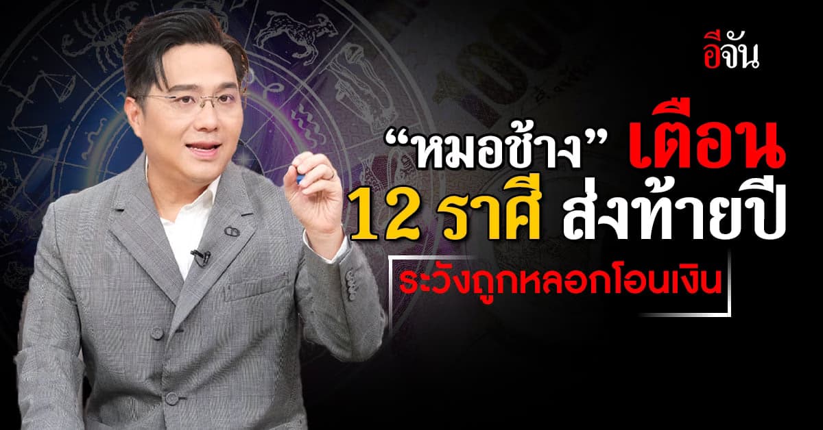 ส่งท้ายปี ‘หมอช้าง’ เตือน 12 ราศี ระวังถูกหลอกโอนเงิน เสี่ยงโชคลุ้นรวย
