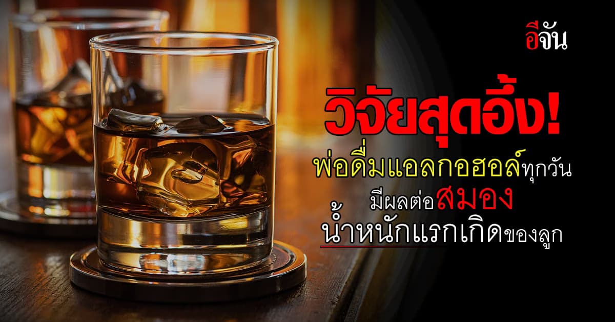 อึ้ง! พ่อดื่มเหล้าทุกวัน อาจส่งผลต่อสมองและน้ำหนักแรกเกิดที่น้อยของลูก