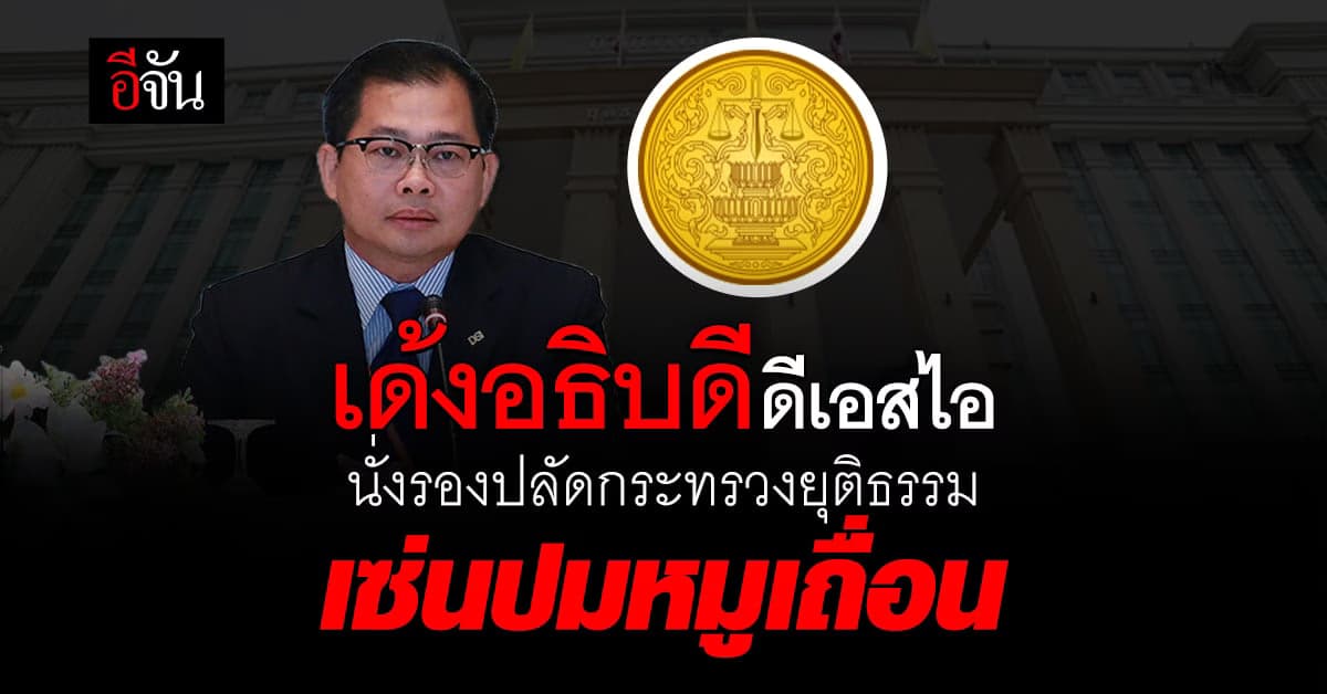 เด้ง! อธิบดีดีเอสไอ นั่งรองปลัดกระทรวงยุติธรรม เซ่นปมหมูเถื่อน