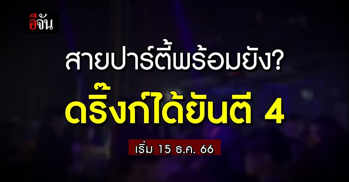 สายปาร์ตี้มีเฮ! ผับปิดตี 4 เริ่ม 15 ธ.ค.66 นำร่อง 5 จังหวัด