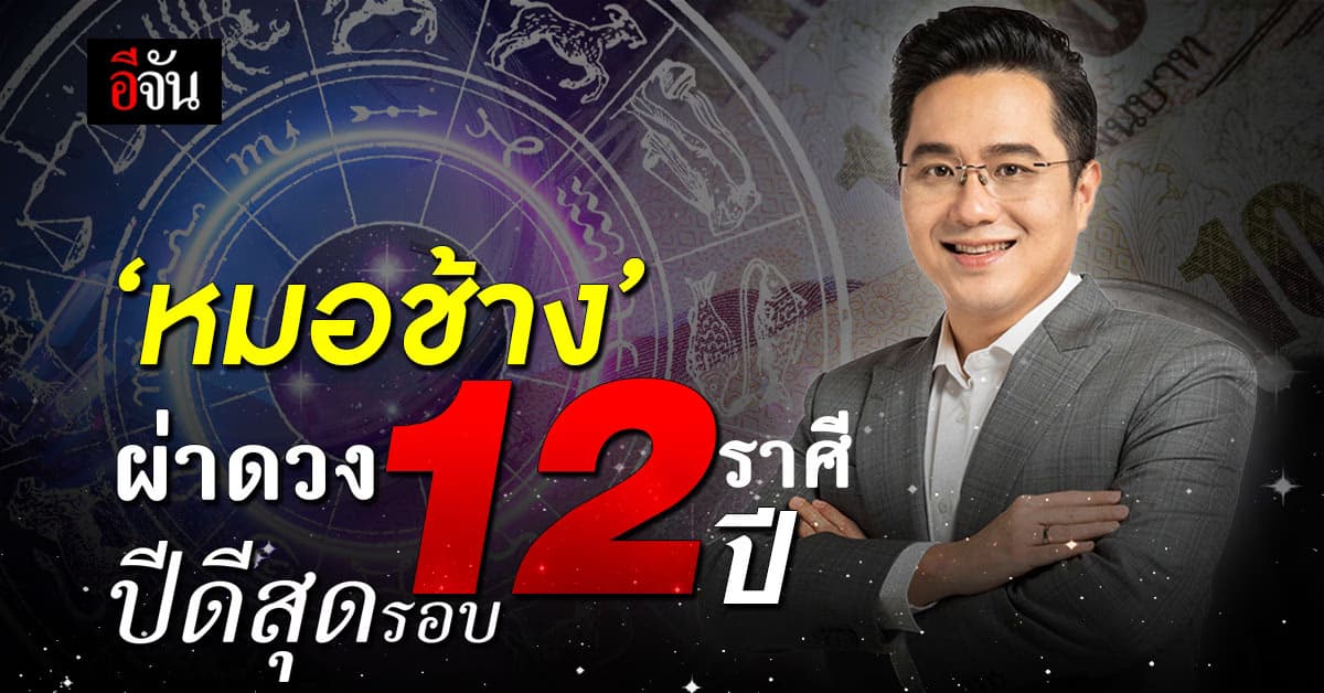 ‘หมอช้าง’ ผ่าดวง 12 ราศี ปี 67 ดวงดี ดวงปังสุดในรอบ 12 ปี