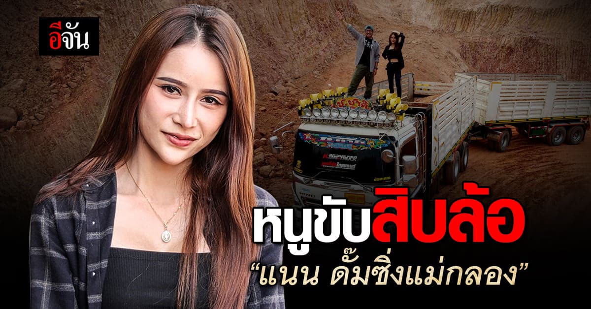 “แนน ดั๊มซิ่งแม่กลอง” นางฟ้ารถสิบล้อ ผู้ชายทำได้ผู้หญิงก็ทำได้