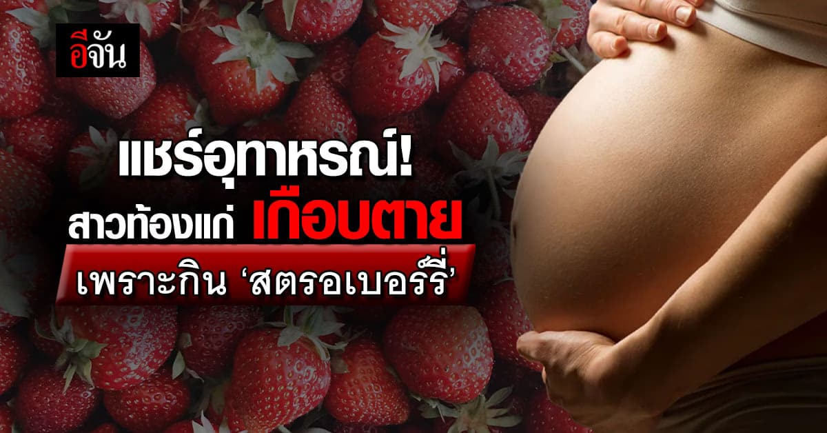 แชร์อุทาหรณ์! สาวท้องแก่ เกือบตาย เพราะกิน ‘สตรอเบอร์รี่’