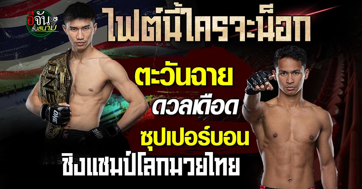 เดือดแน่นอน ศึก ONE ลุมพินี ชิงแชมป์โลกมวยไทย ตะวันฉาย vs ซุปเปอร์บอน ไฟต์นี้มีน็อก