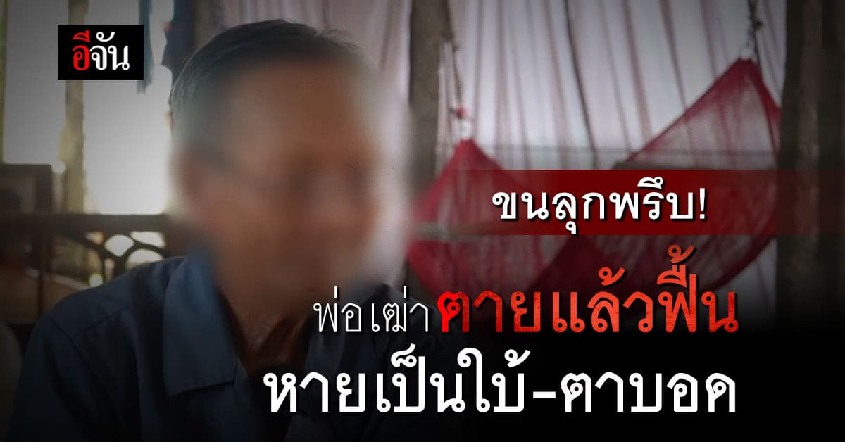 ขนลุกทั้งอำเภอ! พ่อเฒ่าตายแล้วฟื้น หายเป็นใบ้-ตาบอด