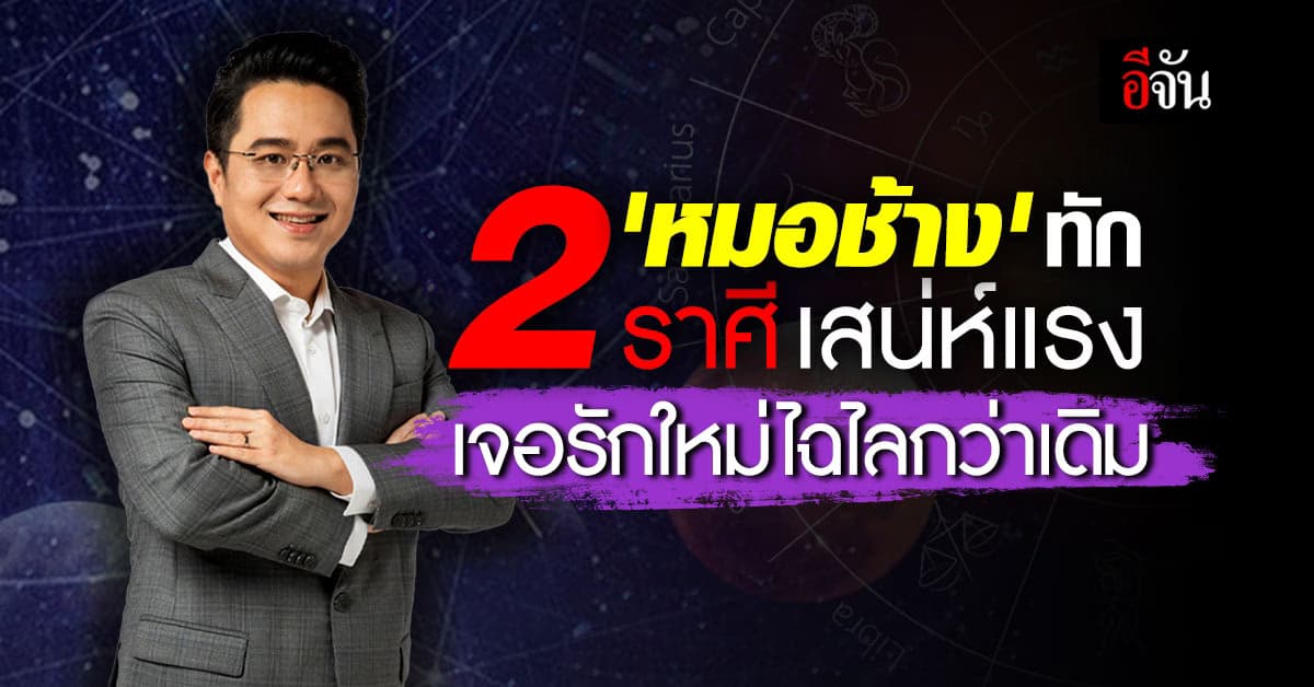 2 ราศี ‘หมอช้าง’ ทักเสน่ห์แรง พาเจอรักใหม่ ไฉไลกว่าเดิม