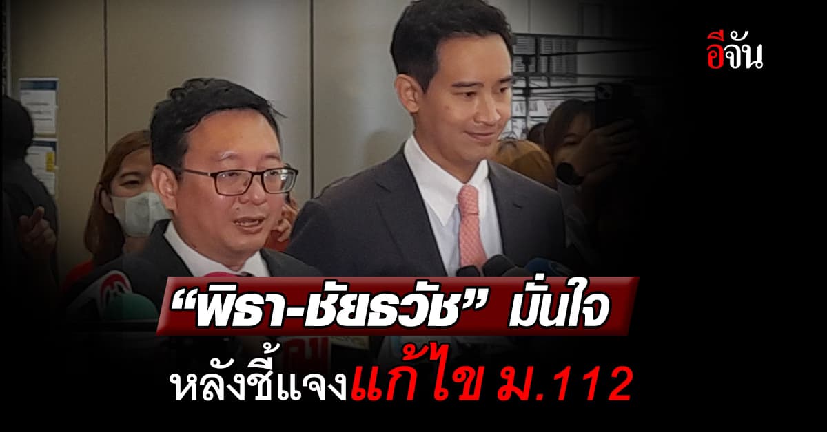 “พิธา-ชัยธวัช” มั่นใจ หลังชี้แจงแก้ไข ม.112 ไม่ใช่การล้มล้างการปกครอง