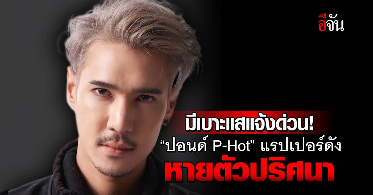 ใครเจอรีบแจ้งด่วน! “ปอนด์ P-Hot” แรปเปอร์ดัง หายตัวปริศนา