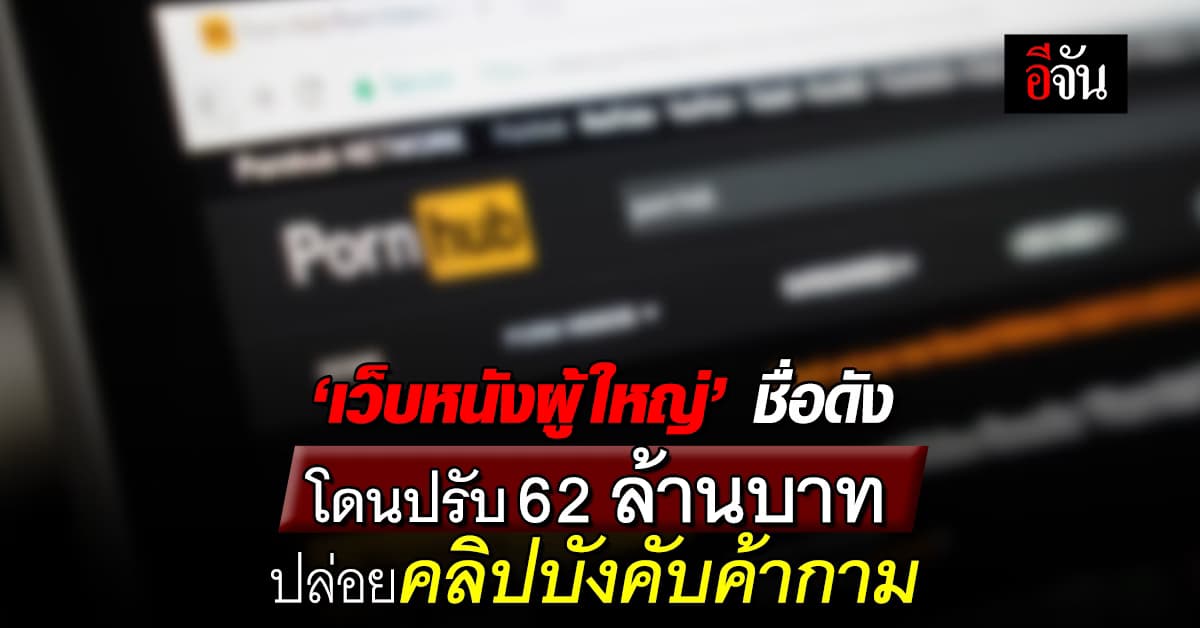 เว็บหนังผู้ใหญ่ ชื่อดัง โดนปรับ 62 ล้าน ฐานปล่อยคลิปบังคับค้ากาม