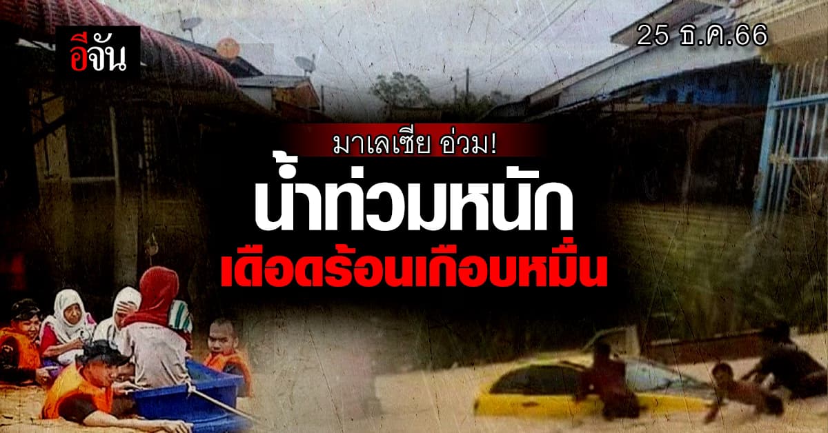 มาเลเซีย อ่วม! น้ำท่วมหนัก มีผู้ประสบภัยเกือบหมื่นราย