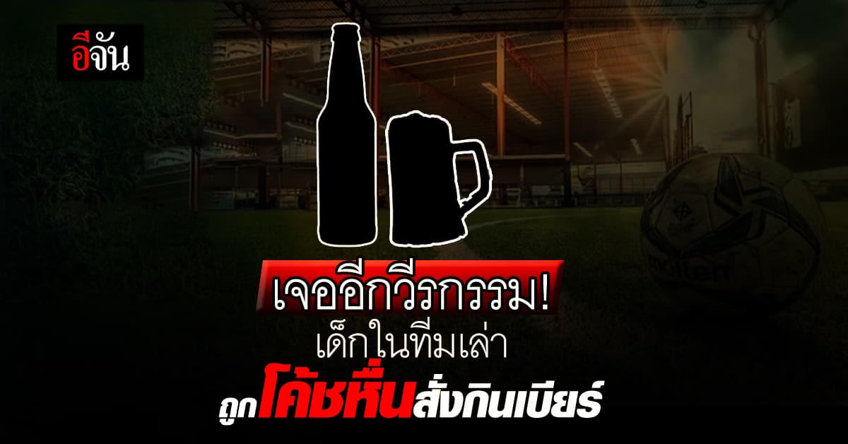 ช็อกอีก! ดช. 10 ขวบ เล่าวีรกรรมโค้ชหื่น บังคับเด็กในทีมบอล กินเบียร์!