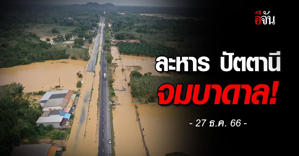 วิกฤต! น้ำท่วม ละหาร ปัตตานี หนักสุดในรอบ 50 ปี 