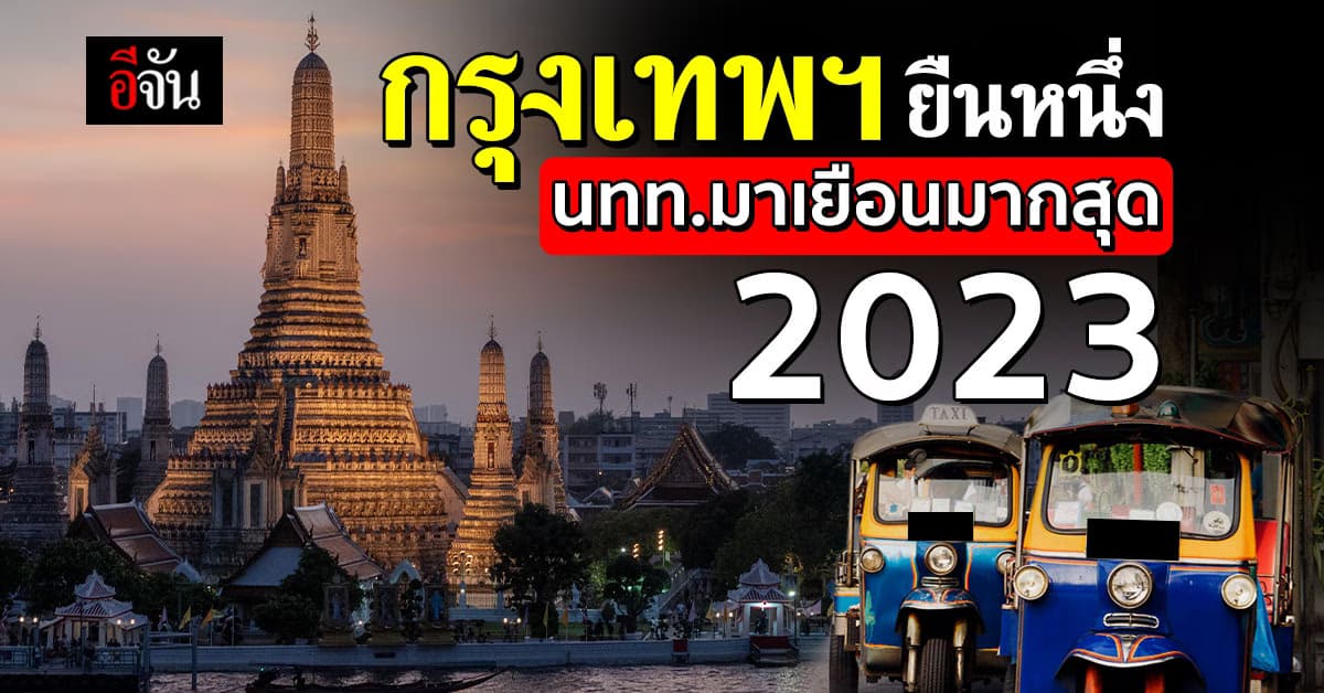กรุงเทพฯ แซงหน้า ปารีส ขึ้นอันดับ 1 นทท.มาเยือนมากสุด 2023