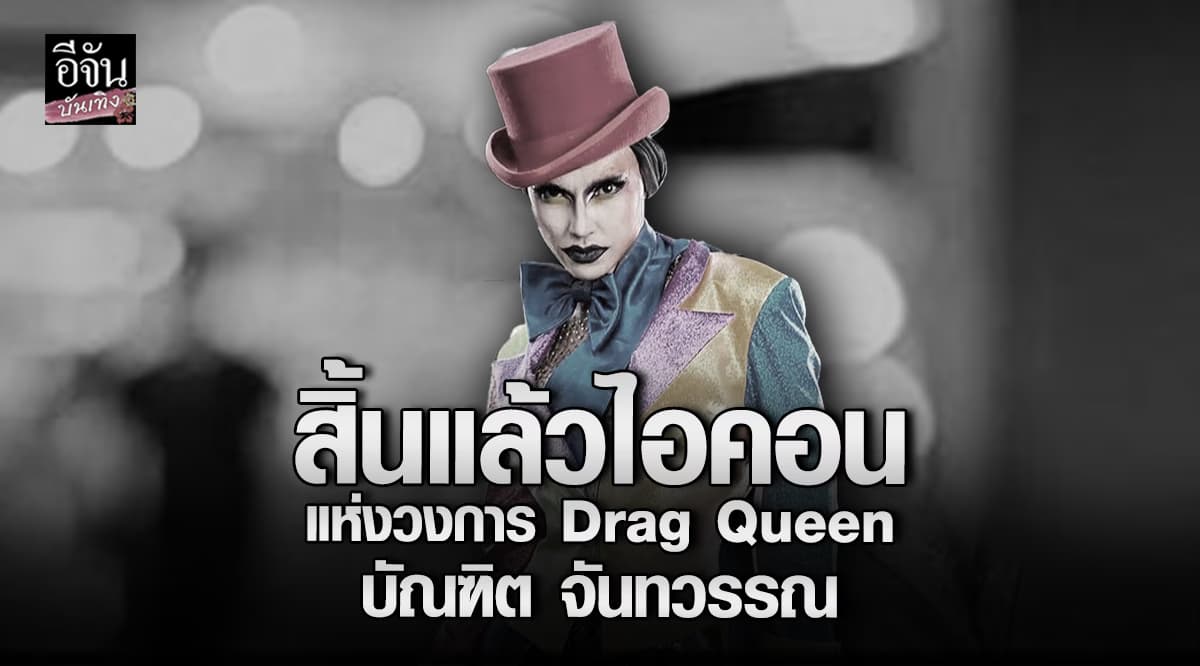 วงการ Drag Queen เศร้า สูญเสียบุคคลสำคัญ บัณ ฑิตจันทวรรณ
