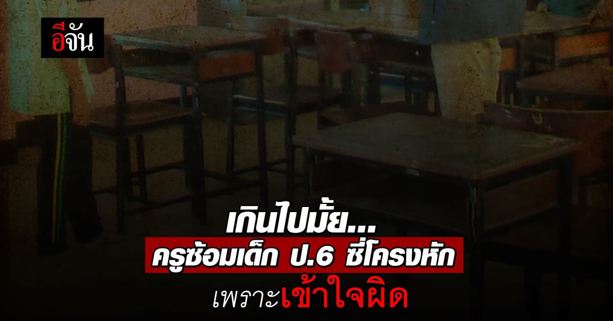 ครูซ้อมเด็ก ป.6 ซี่โครงหัก-หัวบวม เพราะคิดว่าเด็กจะขโมยหนังสือ