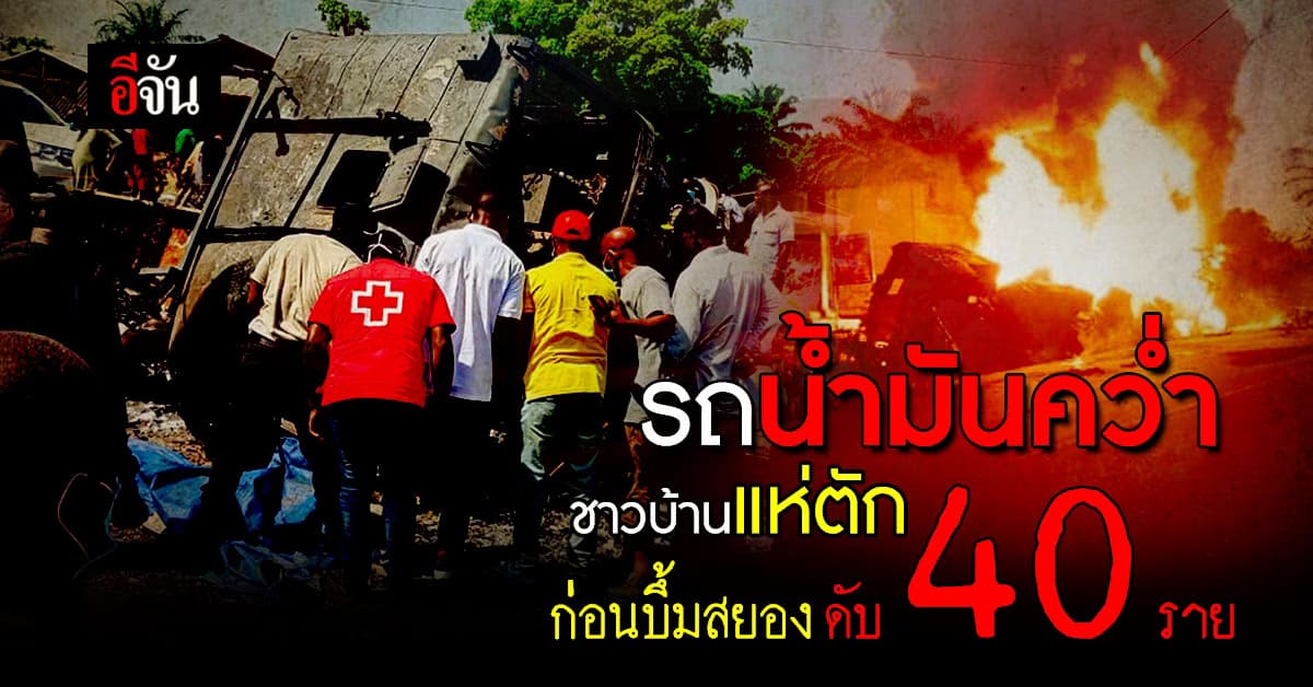 รถบรรทุกน้ำมันพลิกคว่ำ ชาวบ้านแห่ตัก ก่อนบึ้มสยอง ดับสลด 40 ราย 