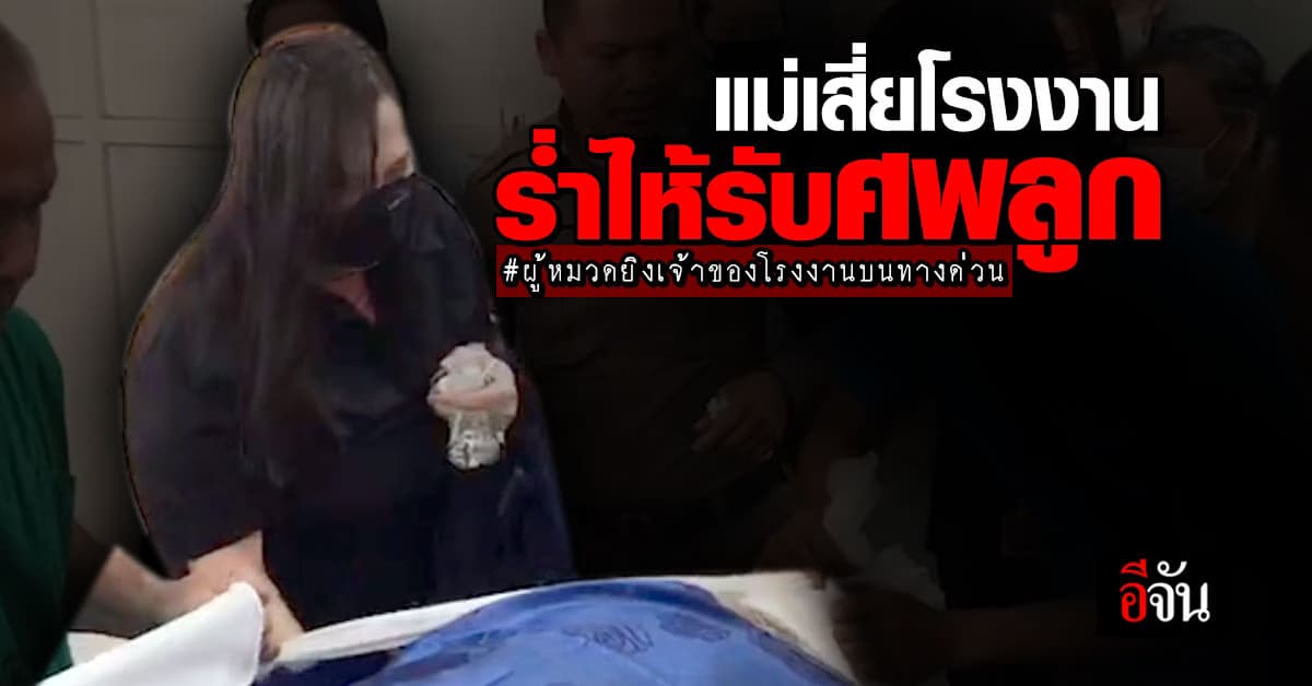 แม่เสี่ยเจ้าของโรงงานร่ำไห้ รับศพลูกถูก “ผู้หมวดปืนโหด” ยิงดับบนทางด่วน