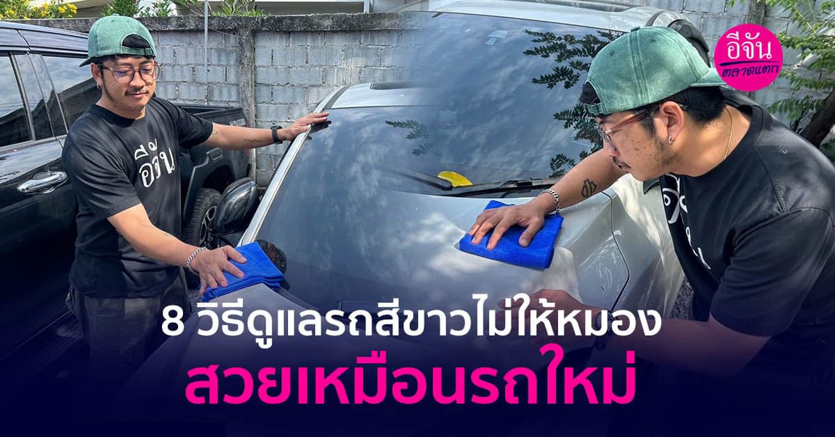 8 วิธีดูแลรถสีขาวไม่ให้หมอง สวยเหมือนรถใหม่