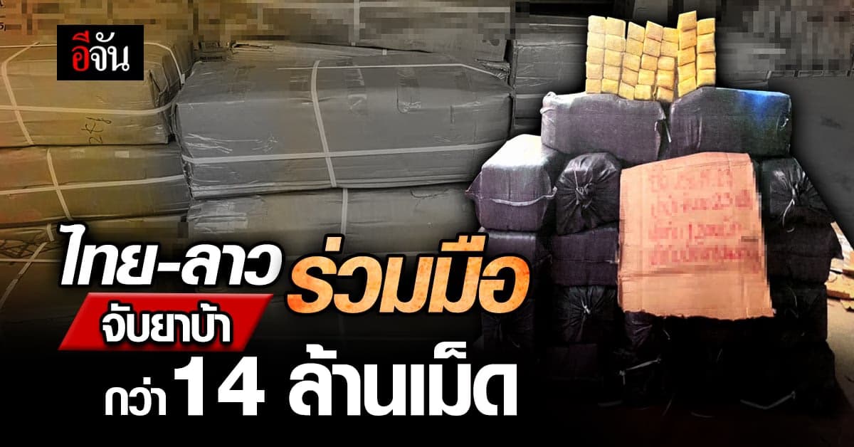 ไทย-สปป.ลาว ร่วมมือจับยาบ้ากว่า 14 ล้านเม็ด ก่อนทะลักเข้าไทย