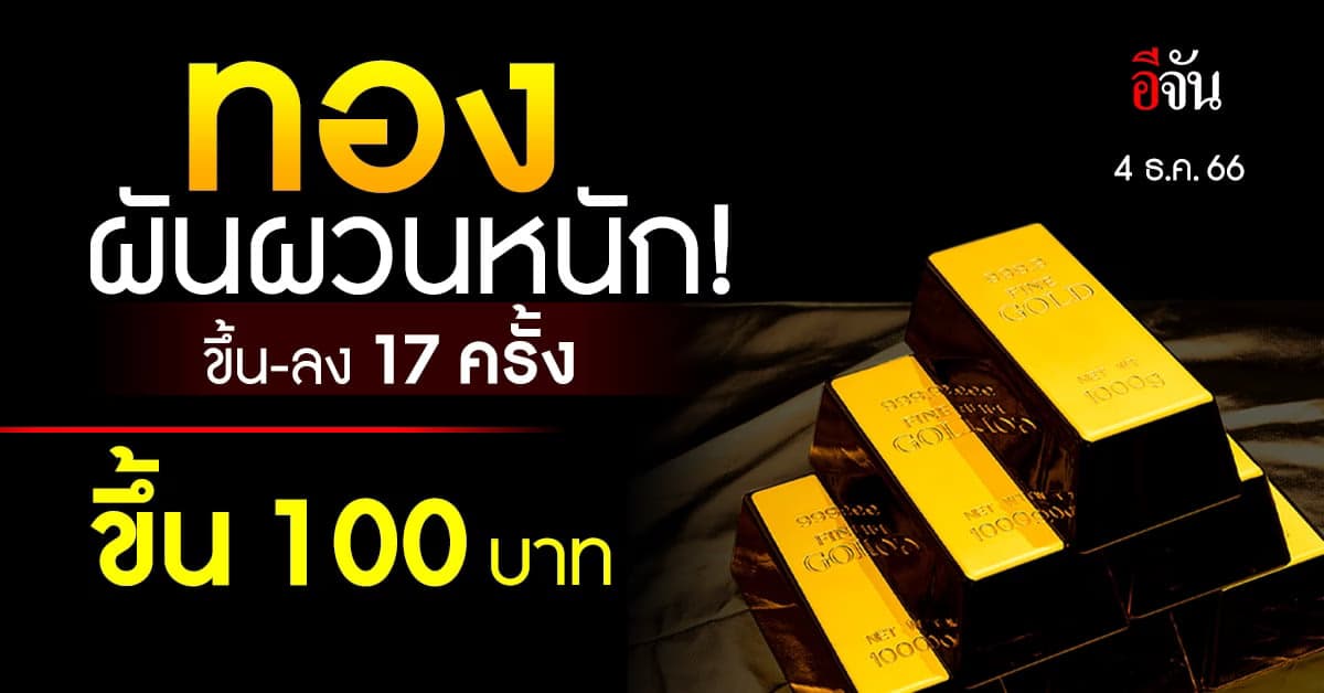 ราคาทองปิดตลาด วันนี้ (4 ธ.ค.66) ขึ้น-ลง 17 ครั้ง รูปพรรณบาทละ 34,200