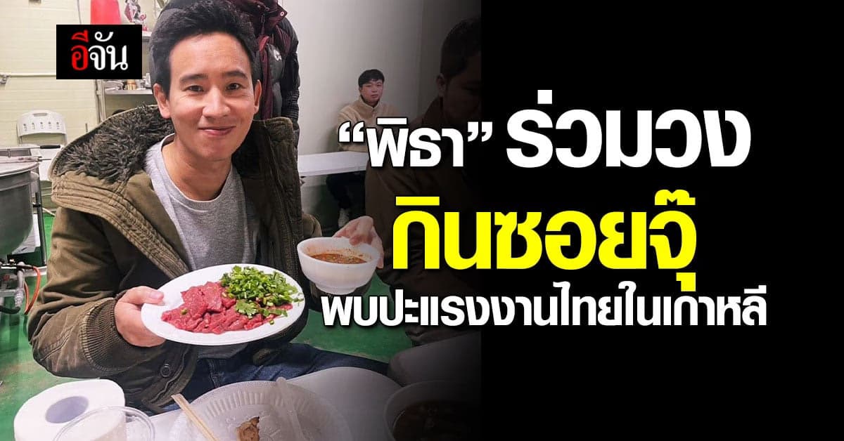 “พิธา” พบปะแรงงานไทยในเกาหลี ร่วมวงกินซอยจุ๊ คุยสวัสดิการ-ปัญหา ชีวิต