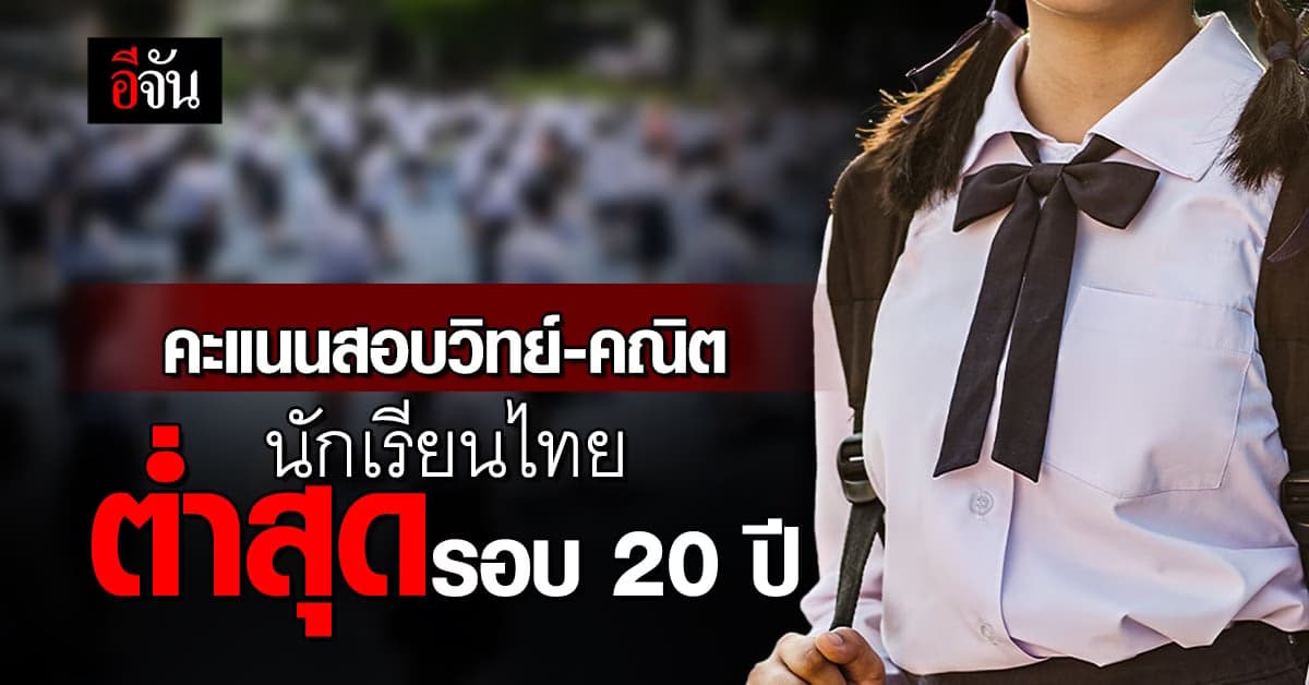 แย่แล้ว! คะแนนสอบวิทย์-คณิต นักเรียนไทย ต่ำสุดรอบ 20 ปี