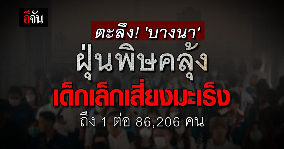 บางนา ฝุ่นพิษคลุ้ง ยืนหนึ่ง ฉุดเด็กเล็กเสี่ยงมะเร็งถึง 1 ต่อ 86,206 คน