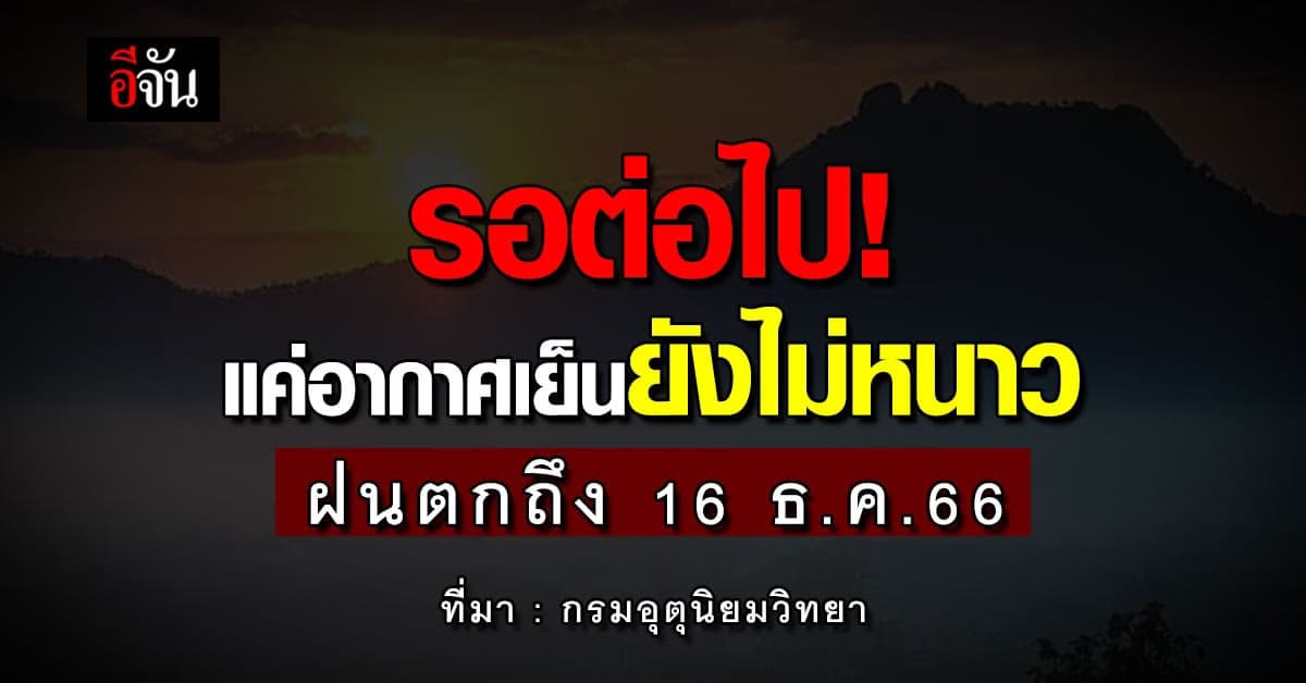 สภาพอากาศวันนี้ 7 ธ.ค.66 อุตุฯเผยฝนตกถึง 16 ธ.ค.66 อุณหภูมิลด 1-2 องศา